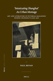 ‘Intoxicating Shanghai' - An Urban Montage (Art and Literature in Pictorial Magazines during Shanghai's Jazz Age) by Paul Bevan, 9789004525368