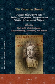 The Orient in Utrecht: Adriaan Reland (1676-1718), Arabist, Cartographer, Antiquarian and Scholar of Comparative Religion (Dutch; Flemish Edition) by Bart Jaski, Christian Lange, Anna Pytlowany, Henk J. van Rinsum, 9789004526686