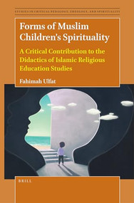 Forms of Muslim Children's Spirituality (A Critical Contribution to the Didactics of Islamic Religious Education Studies) by Fahimah Ulfat, 9789004533196