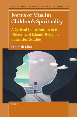 Forms of Muslim Children's Spirituality (A Critical Contribution to the Didactics of Islamic Religious Education Studies) by Fahimah Ulfat, 9789004533196