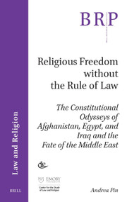 Religious Freedom without the Rule of Law (The Constitutional Odysseys of Afghanistan, Egypt, and Iraq and the Fate of the Middle East) by Andrea Pin, 9789004533233