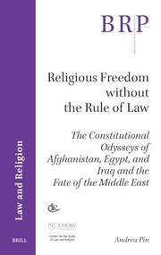 Religious Freedom without the Rule of Law (The Constitutional Odysseys of Afghanistan, Egypt, and Iraq and the Fate of the Middle East) by Andrea Pin, 9789004533233