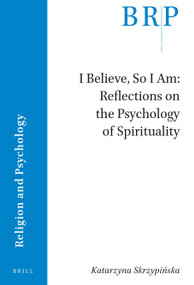 I Believe, So I Am: Reflections on the Psychology of Spirituality by Katarzyna Skrzypińska, 9789004533332