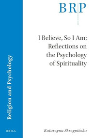 I Believe, So I Am: Reflections on the Psychology of Spirituality by Katarzyna Skrzypińska, 9789004533332