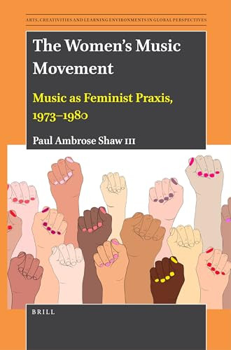 The Women's Music Movement (Music as Feminist Praxis, 1973-1980) by Paul Ambrose Shaw III, 9789004534964