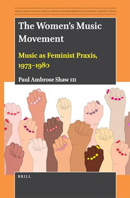 The Women's Music Movement (Music as Feminist Praxis, 1973-1980) by Paul Ambrose Shaw III, 9789004534964