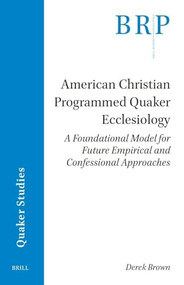 American Christian Programmed Quaker Ecclesiology (A Foundational Model for Future Empirical and Confessional Approaches) by Derek Brown, 9789004535893