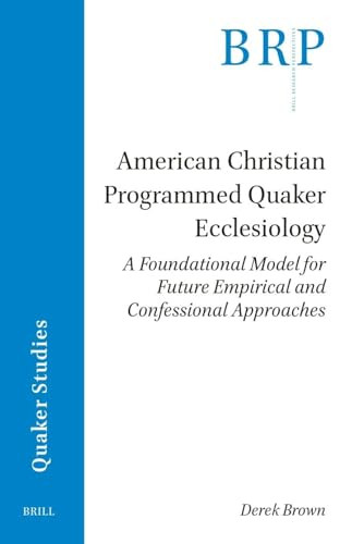 American Christian Programmed Quaker Ecclesiology (A Foundational Model for Future Empirical and Confessional Approaches) by Derek Brown, 9789004535893