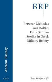 Between Miltiades and Moltke: Early German Studies in Greek Military History by Roel Konijnendijk, 9789004540026