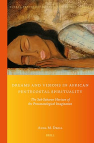 Dreams and Visions in African Pentecostal Spirituality (The Sub-Saharan Horizon of the Pneumatological Imagination) by Anna M. Droll, 9789004541214