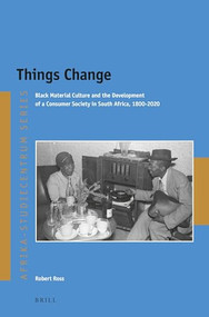 Things Change (Black Material Culture and the Development of a Consumer Society in South Africa, 1800-2020) by Robert Ross, 9789004543744