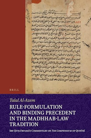 Rule-Formulation and Binding Precedent in the Madhhab-Law Tradition (Ibn Quṭlūbughā's Commentary on The Compendium of Qudūrī) by Talal Al-Azem, 9789004544239