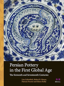 Persian Pottery in the First Global Age (The Sixteenth and Seventeenth Centuries) by Lisa Golombek, Robert B. Mason, Patricia Proctor, Eileen Reilly, Eileen Reilly, 9789004547254