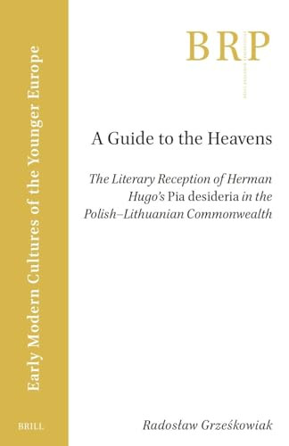 A Guide to the Heavens (The Literary Reception of Herman Hugo's "Pia Desideria" in the Polish-Lithuanian Commonwealth) by Radosław Grześkowiak, 9789004547377