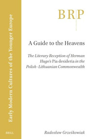 A Guide to the Heavens (The Literary Reception of Herman Hugo's "Pia Desideria" in the Polish-Lithuanian Commonwealth) by Radosław Grześkowiak, 9789004547377