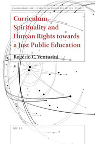 Curriculum, Spirituality and Human Rights towards a Just Public Education by Rogério C. Venturini, 9789004549944