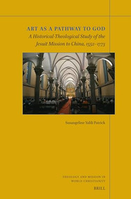 Art as a Pathway to God (A Historical-Theological Study of the Jesuit Mission to China, 1552-1773) by Susangeline Yalili Patrick, 9789004677715