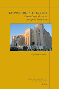 Keeping the Faith in Exile: Kuwait-Coptic Orthodox Diasporic Spirituality by Benjamin Daniel Crace, 9789004679580