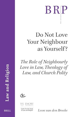 Do Not Love Your Neighbour as Yourself? (The Role of Neighbourly Love in Law, Theology of Law, and Church Polity) by Leon van den Broeke, 9789004679962