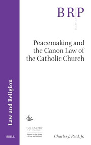 Peacemaking and the Canon Law of the Catholic Church by Charles Reid, Jr., 9789004681446