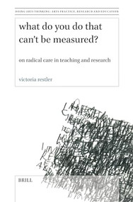 What Do You Do That Can't Be Measured? (On Radical Care in Teaching and Research) by Victoria Restler, 9789004681552