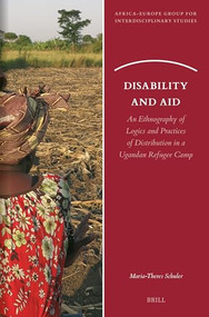 Disability and Aid (An Ethnography of Logics and Practices of Distribution in a Ugandan Refugee Camp) by Maria-Theres Schuler, 9789004683013