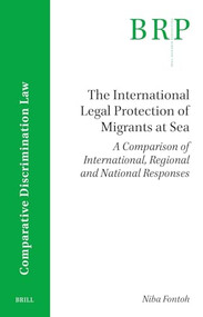 The International Legal Protection of Migrants at Sea (A Comparison of International, Regional and National Responses) by Niba Fontoh, 9789004685093