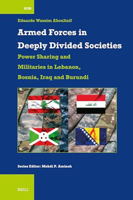 Armed Forces in Deeply Divided Societies: Lebanon, Bosnia-Herzegovina, Iraq and Burundi (Militaries in Power-Sharing Systems) by Eduardo Wassim Aboultaif, 9789004720138