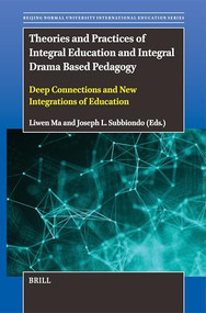 Theories and Practices of Integral Education and Integral Drama Based Pedagogy (Deep Connections and New Integrations of Education) by Liwen Ma, Joseph L. Subbiondo, 9789004686786