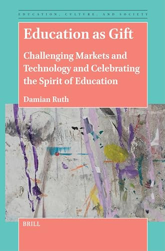 Education as Gift (Challenging Markets and Technology and Celebrating the Spirit of Education) by Damian Ruth, 9789004689466