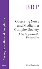 Observing News and Media in a Complex Society (A Sociocybernetic Perspective) by Toru Takahashi, 9789004690431
