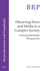 Observing News and Media in a Complex Society (A Sociocybernetic Perspective) by Toru Takahashi, 9789004690431