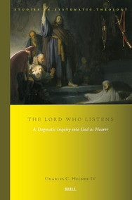 The LORD Who Listens (A Dogmatic Inquiry into God as Hearer) by Charles C. Helmer IV, 9789004693067