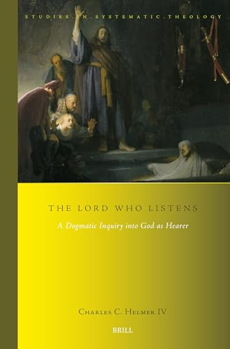 The LORD Who Listens (A Dogmatic Inquiry into God as Hearer) by Charles C. Helmer IV, 9789004693067