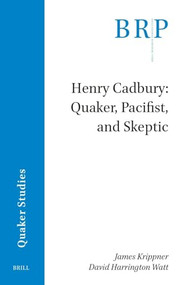 Henry Cadbury (Quaker, Pacifist, and Skeptic) by James Krippner, David Harrington Watt, 9789004693944