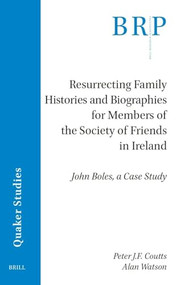 Resurrecting Family Histories and Biographies for Members of the Society of Friends in Ireland (John Boles, a Case Study) by Peter J.F. Coutts, Alan Watson, 9789004694002