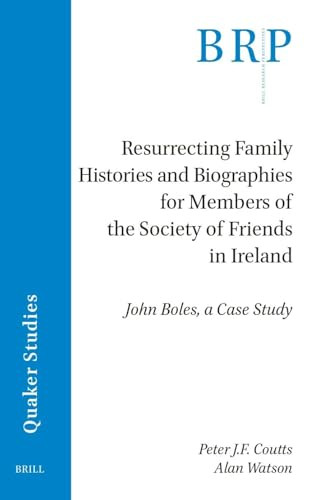 Resurrecting Family Histories and Biographies for Members of the Society of Friends in Ireland (John Boles, a Case Study) by Peter J.F. Coutts, Alan Watson, 9789004694002