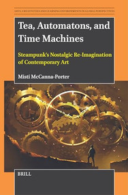 Tea, Automatons, and Time Machines (Steampunk's Nostalgic Re-Imagination of Contemporary Art) by Misti McCanna-Porter, 9789004695252