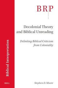 Decolonial Theory and Biblical Unreading (Delinking Biblical Criticism from Coloniality) by Stephen D. Moore, 9789004695498