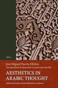Aesthetics in Arabic Thought (from Pre-Islamic Arabia through al-Andalus) by Consuelo López-Morillas, José Miguel Puerta-Vilchez, 9789004695979