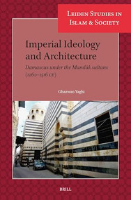 Imperial Ideology and Architecture (Damascus under the Mamlūk sultans (1260-1516 CE)) by Ghazwan Yaghi, 9789004696983