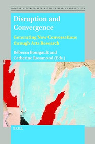 Disruption and Convergence (Generating New Conversations through Arts Research) by Rebecca Bourgault, Catherine Rosamond, 9789004700970