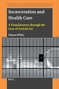 Incarceration and Health Care (A Visual Journey through the Lens of Activist Art) by Tamara White, 9789004710597