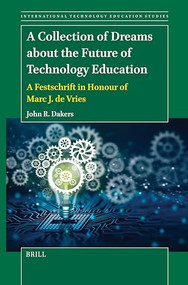 A Collection of Dreams about the Future of Technology Education (A Festschrift in Honour of Marc J. de Vries) by John R. Dakers, 9789004710924