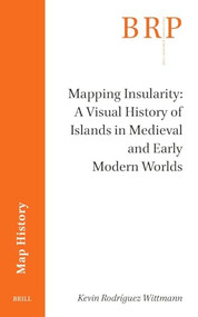 Mapping Insularity: A Visual History of Islands in Medieval and Early Modern Worlds by Kevin Rodríguez Wittmann, 9789004716452