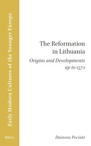 The Reformation in Lithuania (Origins and Developments up to 1570) by Dainora Pociūtė, 9789004718395