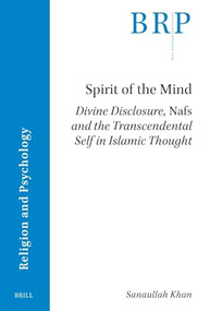 Spirit of the Mind (Divine Disclosure, Nafs and the Transcendental Self in Islamic Thought) by Sanaullah Khan, 9789004719026