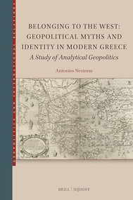 Belonging to the West: Geopolitical Myths and Identity in Modern Greece (A Study of Analytical Geopolitics) by Antonios Nestoras, 9789004720121