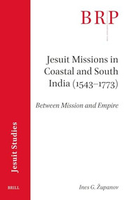 Jesuit Missions in Coastal and South India (1543-1773) (Between Mission and Empire) by Ines G. Županov, 9789004727021