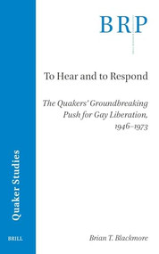 To Hear and to Respond (The Quakers' Groundbreaking Push for Gay Liberation, 1946-1973) by Brian T. Blackmore, 9789004727601